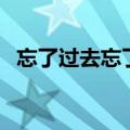 忘了过去忘了你什么歌（忘了过去忘了你）