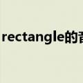 rectangle的音标怎么写（rectangle的音标）