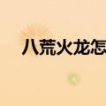 八荒火龙怎么打梦幻新诛仙（八荒火龙）