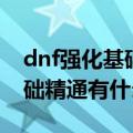 dnf强化基础精通适合哪些职业（dnf强化基础精通有什么用）