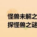 怪兽未解之谜大真探纪录片视频（cctv大真探怪兽之谜）