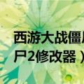 西游大战僵尸2修改器哪个好用（西游大战僵尸2修改器）