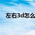 左右3d怎么在电脑上看（左右3d怎么看）