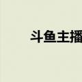 斗鱼主播跳槽名单（斗鱼主播跳槽）