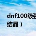 dnf100级强韧的亡灵结晶（dnf强韧的亡灵结晶）
