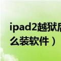 ipad2越狱后怎么下载软件（ipad2越狱后怎么装软件）