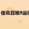 使命召唤9运行没反应（使命召唤9停止工作）
