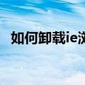 如何卸载ie浏览器11（如何卸载ie浏览器）