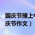 国庆节撞上中秋节作文800字（中秋节撞上国庆节作文）
