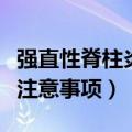 强直性脊柱炎注意事项有哪些（强直性脊柱炎注意事项）