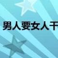 男人要女人干啥用的（男人要女人有什么用）