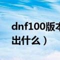 dnf100版本魔盒能开出什么（dnf魔盒能开出什么）