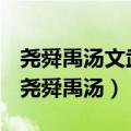 尧舜禹汤文武周召孔孟董韩周程朱张讲的谁（尧舜禹汤）