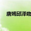 唐嫣邱泽吻戏在哪一集（唐嫣邱泽吻戏）