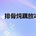 排骨炖藕放冰箱一天可以吃吗（排骨炖藕）