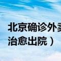 北京确诊外卖骑手可以出院了（确诊外卖骑手治愈出院）