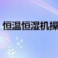 恒温恒湿机操作方法（恒温恒湿试验机操作）