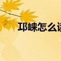 邛崃怎么读属于哪个市（邛崃怎么读）