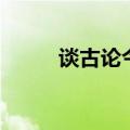 谈古论今意思（谈古论今话英雄）