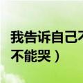 我告诉自己不能哭不能哭这条路（我告诉自己不能哭）