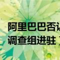 阿里巴巴否认“调查组进驻”（阿里辟谣联合调查组进驻）