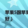 苹果5跟苹果4s的区别（苹果4s和苹果5哪个好）