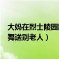 大妈在烈士陵园跳广场舞你怎么看（大妈在殡仪馆前跳广场舞送别老人）