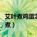 艾叶煮鸡蛋怎么煮调理月经（艾叶煮鸡蛋怎么煮）