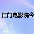 江门电影院今天最新上映电影（江门电影院）