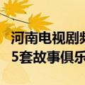 河南电视剧频道故事俱乐部以前的视频（河南5套故事俱乐部）