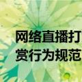 网络直播打赏行为规范将出台 新闻（直播打赏行为规范）