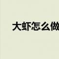 大虾怎么做好吃小孩爱吃（大虾怎么做）