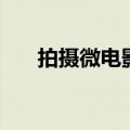 拍摄微电影需要的工具（拍摄微电影）
