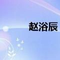 赵浴辰 时间轴（赵浴辰 时间轴）