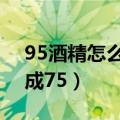 95酒精怎么配成75 100ml（95酒精怎么配成75）