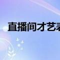 直播间才艺表演有哪些（才艺表演有哪些）