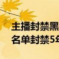主播封禁黑名单第一批（47名主播被列入黑名单封禁5年）