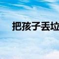 把孩子丢垃圾桶（亲妈将儿子扔垃圾桶）