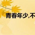 青春年少,不负韶华,什么意思（青春年少）