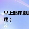早上起床脚底板疼看什么科（早上起床脚底板疼）