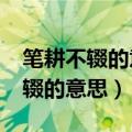 笔耕不辍的意思相近的成语有哪些?（笔耕不辍的意思）
