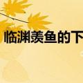 临渊羡鱼的下一句对联（临渊羡鱼的下一句）