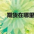 期货在哪里开户的（期货开户去哪里开）