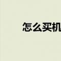 怎么买机票便宜优惠（怎样订机票）