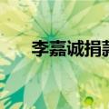 李嘉诚捐款总额是多少（李嘉诚捐款）