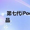  第七代iPod nano将很快成为苹果的老式产品