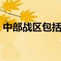 中部战区包括哪些省（中部地区包括哪些省）