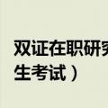 双证在职研究生考试不考数学（双证在职研究生考试）