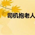 司机抱老人下车视频（司机抱老人下车）