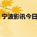 宁波影讯今日电影排期（宁波影都今日影讯）